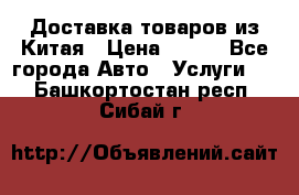 Доставка товаров из Китая › Цена ­ 100 - Все города Авто » Услуги   . Башкортостан респ.,Сибай г.